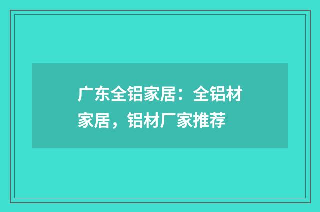 广东全铝家居：全铝材家居，铝材厂家推荐