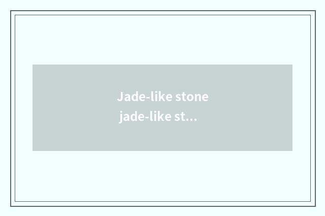 Jade-like stone jade-like stone who be?
