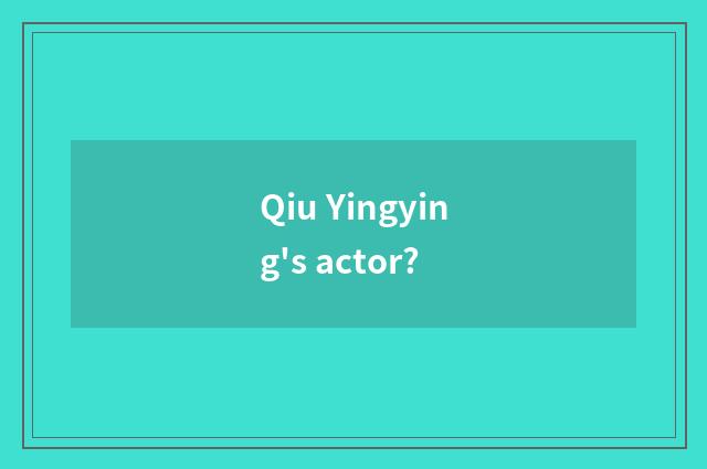 Qiu Yingying's actor?