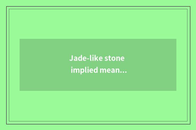 Jade-like stone implied meaning of jade-like stone name?