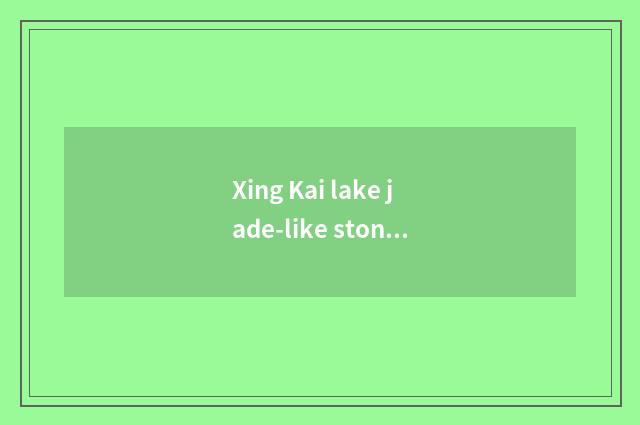 Xing Kai lake jade-like stone jade-like stone height?