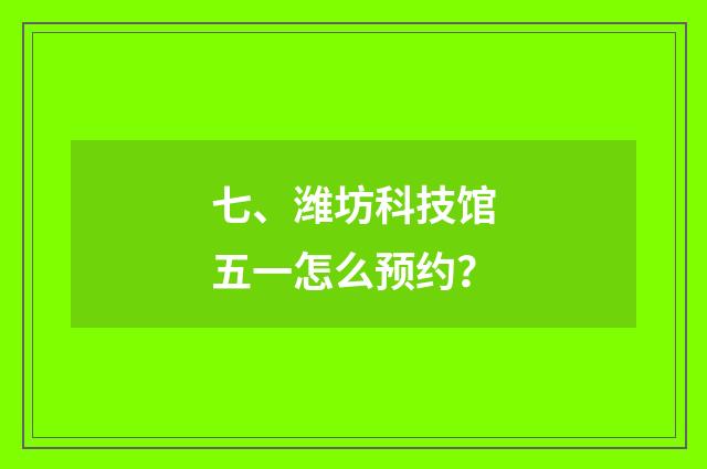 七、潍坊科技馆五一怎么预约？