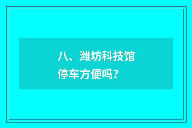 八、潍坊科技馆停车方便吗？