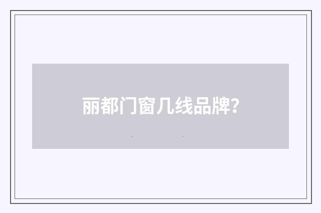 丽都门窗几线品牌？