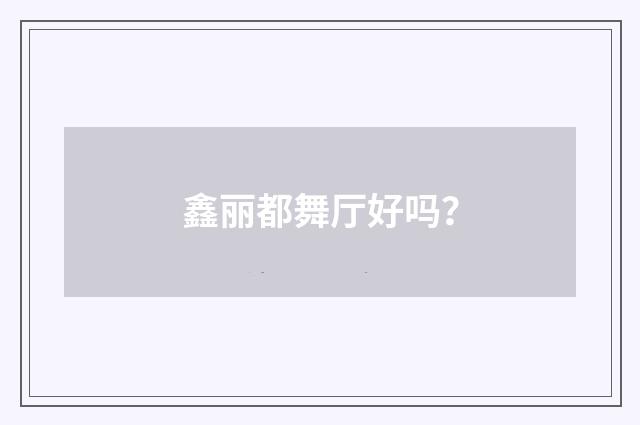 鑫丽都舞厅好吗？