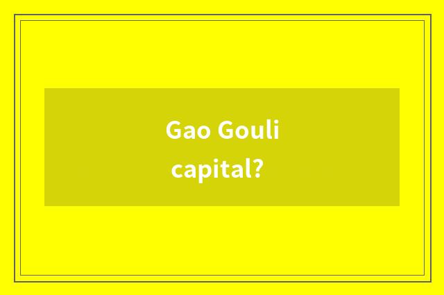 Gao Gouli capital?
