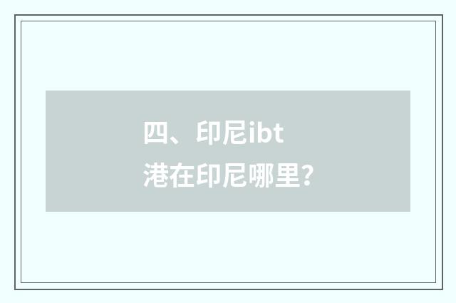 四、印尼ibt港在印尼哪里？