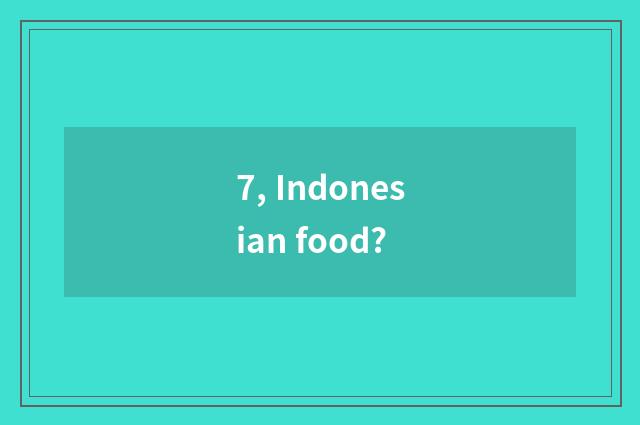 7, Indonesian food?