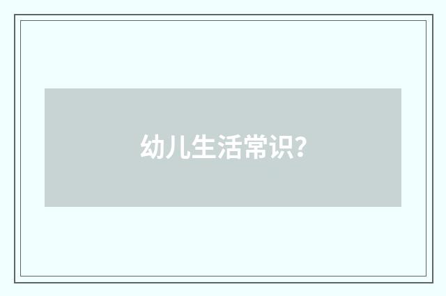 幼儿生活常识？