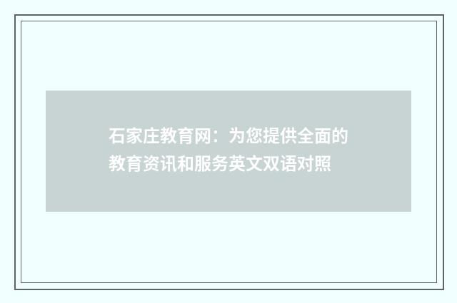 石家庄教育网:为您提供全面的教育资讯和服务英文双语对照