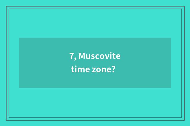 7, Muscovite time zone?