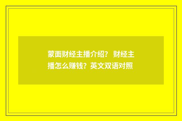 蒙面财经主播介绍？ 财经主播怎么赚钱？英文双语对照