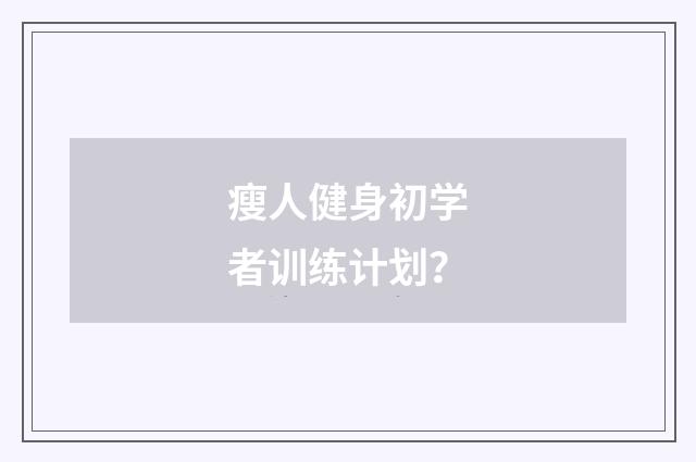 瘦人健身初学者训练计划？