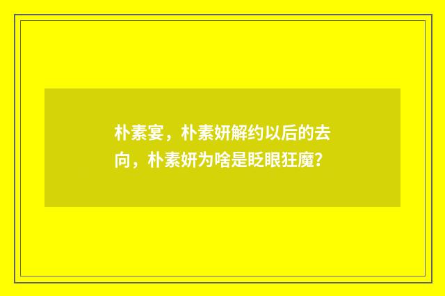 朴素宴，朴素妍解约以后的去向，朴素妍为啥是眨眼狂魔？