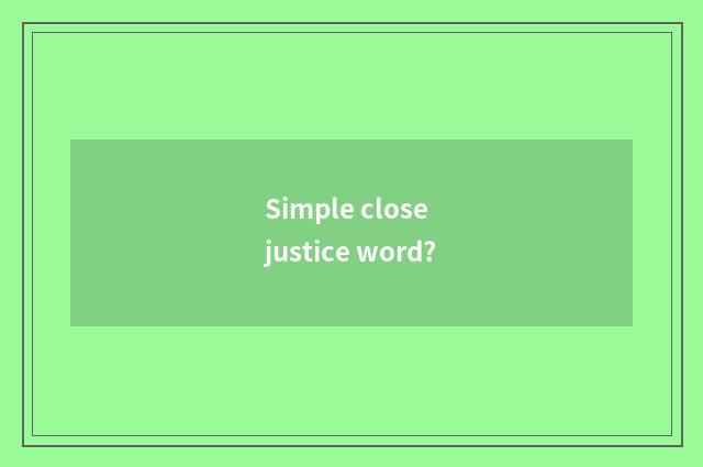 Simple close justice word?