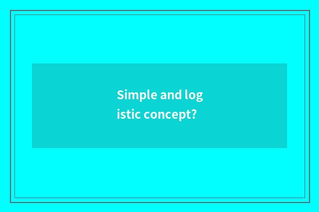 Simple and logistic concept?