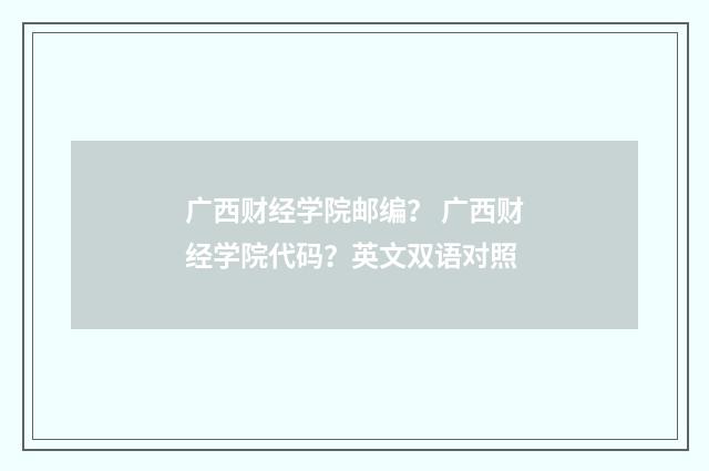 广西财经学院邮编？ 广西财经学院代码？英文双语对照