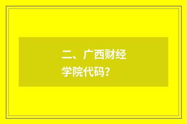 二、广西财经学院代码？