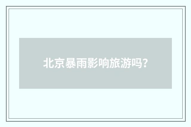 北京暴雨影响旅游吗？