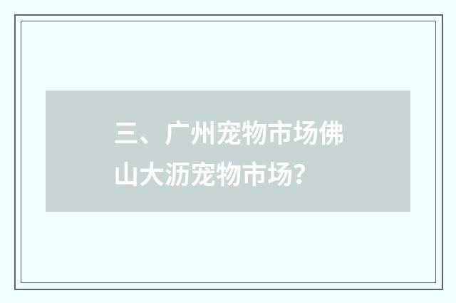 三、广州宠物市场佛山大沥宠物市场？