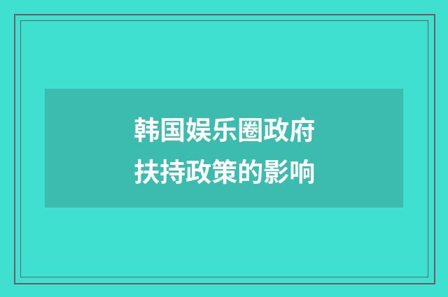 韩国娱乐圈政府扶持政策的影响