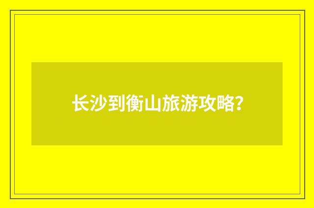 长沙到衡山旅游攻略？