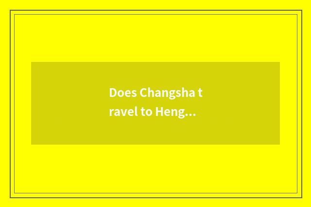 Does Changsha travel to Heng Shan strategy?