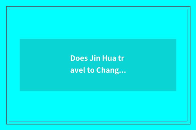 Does Jin Hua travel to Changsha strategy?