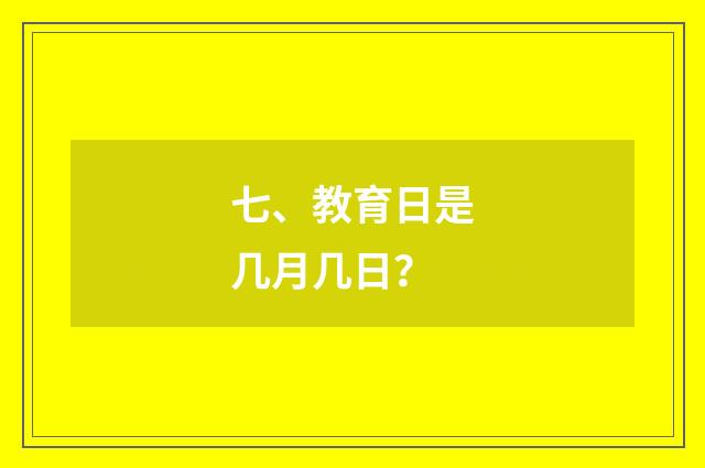 七、教育日是几月几日？