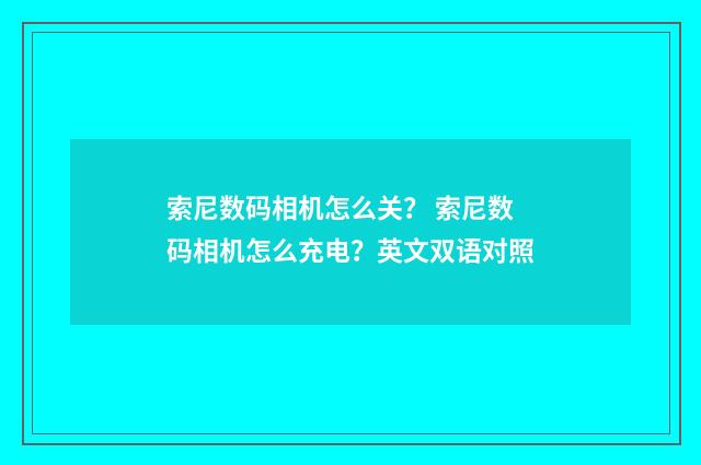 索尼数码相机怎么关？ 索尼数码相机怎么充电？英文双语对照