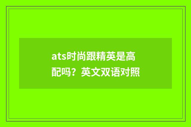 ats时尚跟精英是高配吗？英文双语对照