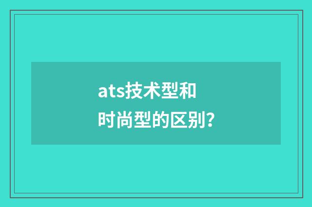 ats技术型和时尚型的区别？