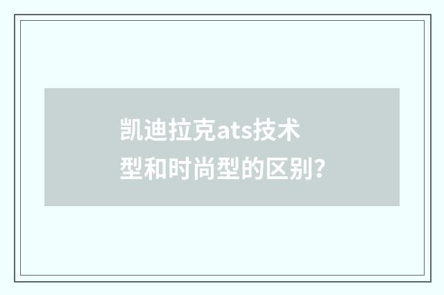 凯迪拉克ats技术型和时尚型的区别？