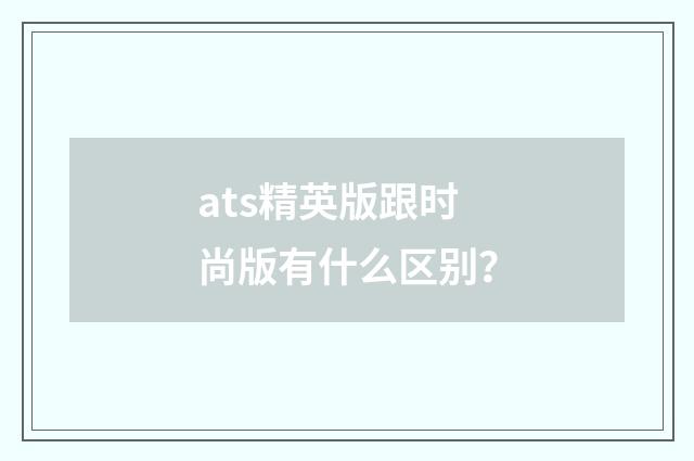 ats精英版跟时尚版有什么区别？