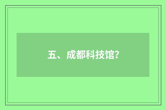 五、成都科技馆？