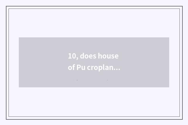 10, does house of Pu cropland science and technology open time?