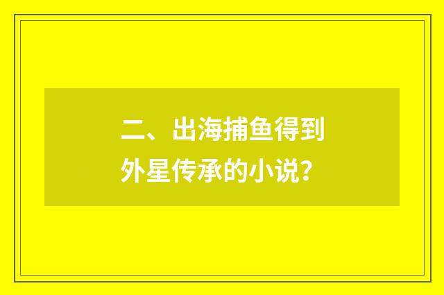 二、出海捕鱼得到外星传承的小说？