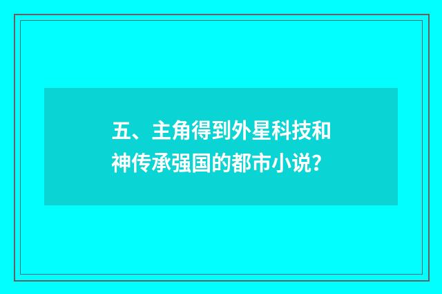 五、主角得到外星科技和神传承强国的都市小说？