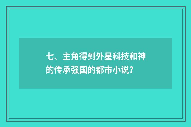 七、主角得到外星科技和神的传承强国的都市小说?
