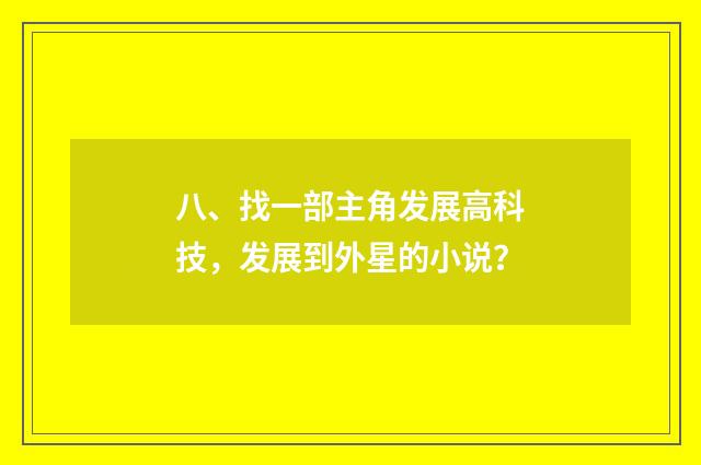 八、找一部主角发展高科技，发展到外星的小说？