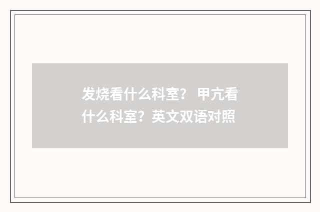 发烧看什么科室？ 甲亢看什么科室？英文双语对照