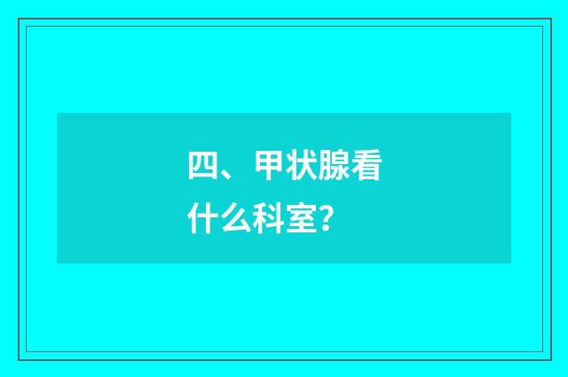 四、甲状腺看什么科室？