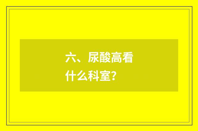 六、尿酸高看什么科室？