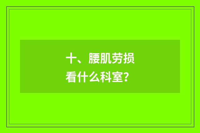十、腰肌劳损看什么科室？
