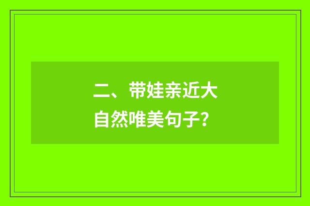 二、带娃亲近大自然唯美句子？