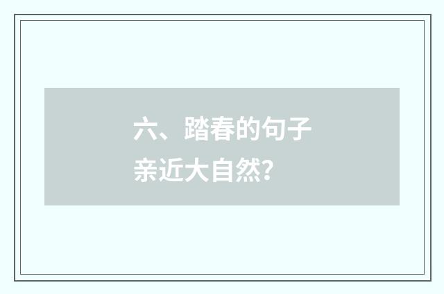 六、踏春的句子亲近大自然？