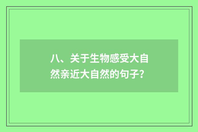 八、关于生物感受大自然亲近大自然的句子？