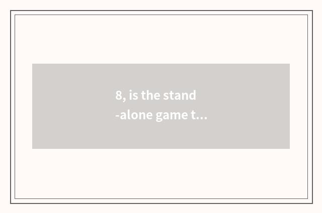 8, is the stand-alone game that does not want a net online what does game have?