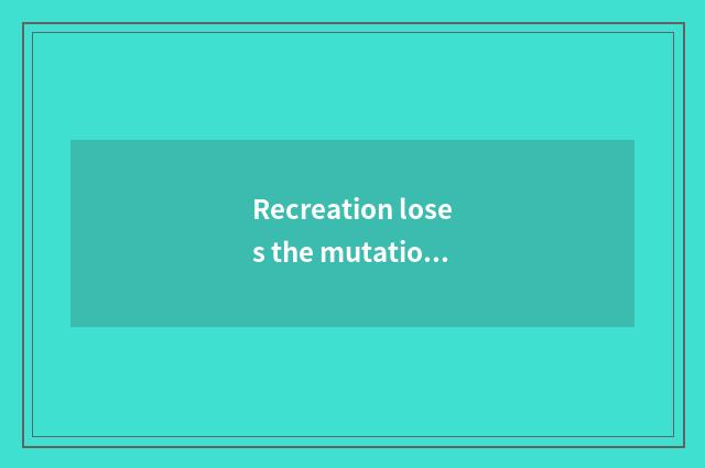 Recreation loses the mutation of handkerchief