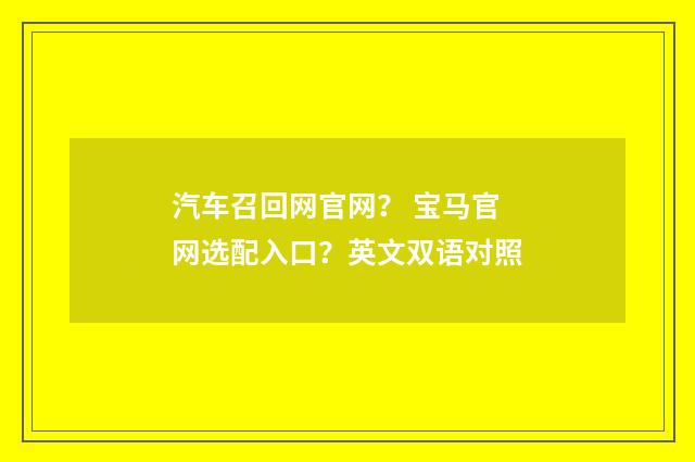 汽车召回网官网？ 宝马官网选配入口？英文双语对照